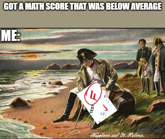 When I got home, my mother immediately scolded | GOT A MATH SCORE THAT WAS BELOW AVERAGE; ME: | image tagged in memes,napoleon,math,mathematics,original meme,original | made w/ Imgflip meme maker