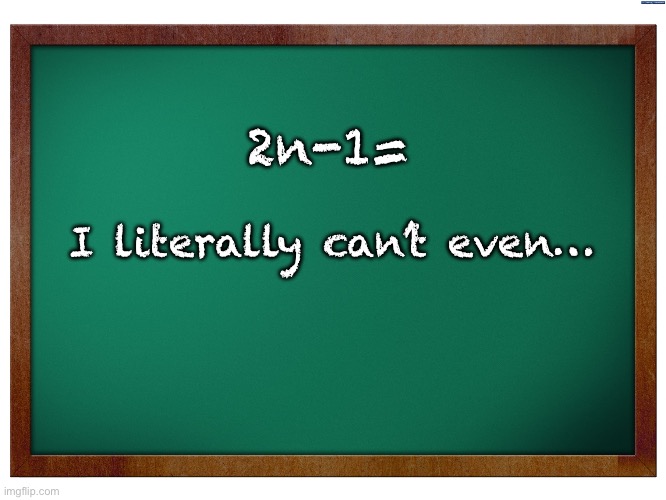 Even | 2n-1=; I literally can’t even… | image tagged in green blank blackboard | made w/ Imgflip meme maker