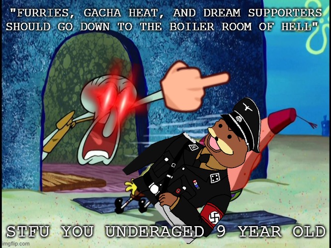 Squidward Screaming | "FURRIES, GACHA HEAT, AND DREAM SUPPORTERS SHOULD GO DOWN TO THE BOILER ROOM OF HELL" STFU YOU UNDERAGED 9 YEAR OLD | image tagged in squidward screaming | made w/ Imgflip meme maker