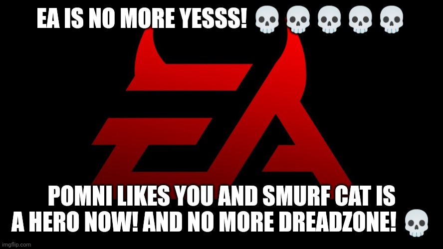 Ea is dead finally ending | EA IS NO MORE YESSS! 💀💀💀💀💀; POMNI LIKES YOU AND SMURF CAT IS A HERO NOW! AND NO MORE DREADZONE! 💀 | image tagged in the amazing digital circus,happy ending,blue smurf cat,epic,haha yes,happy | made w/ Imgflip meme maker