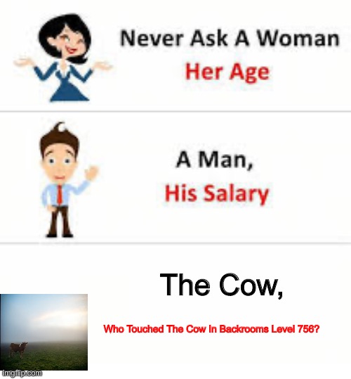 Don’t Touch THE COW | The Cow, Who Touched The Cow In Backrooms Level 756? | image tagged in never ask a woman her age,the backrooms | made w/ Imgflip meme maker