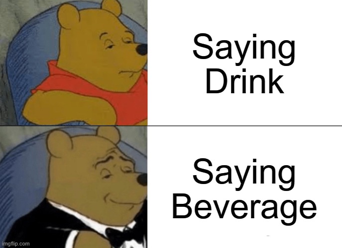Tuxedo Winnie The Pooh | Saying Drink; Saying Beverage | image tagged in memes,tuxedo winnie the pooh | made w/ Imgflip meme maker