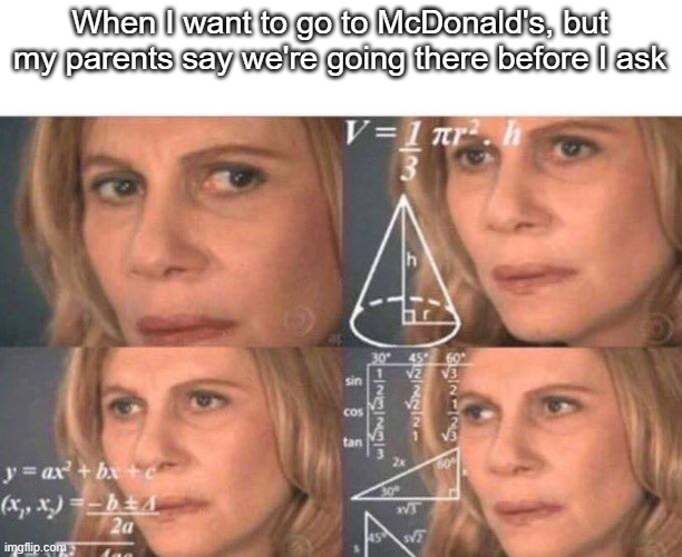 Math lady/Confused lady | When I want to go to McDonald's, but my parents say we're going there before I ask | image tagged in math lady/confused lady | made w/ Imgflip meme maker