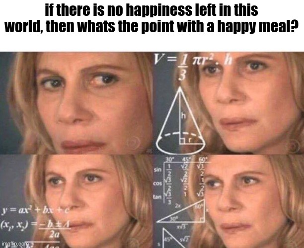 real | if there is no happiness left in this world, then whats the point with a happy meal? | image tagged in math lady/confused lady,memes | made w/ Imgflip meme maker