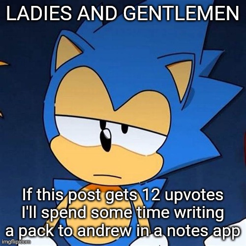 bruh | LADIES AND GENTLEMEN; If this post gets 12 upvotes I'll spend some time writing a pack to andrew in a notes app | image tagged in bruh | made w/ Imgflip meme maker