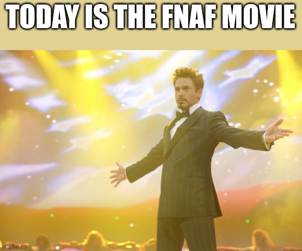 Tony Stark success | TODAY IS THE FNAF MOVIE | image tagged in tony stark success | made w/ Imgflip meme maker