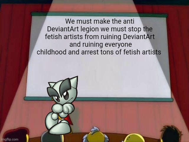 Lisa Simpson's Presentation | We must make the anti DeviantArt legion we must stop the fetish artists from ruining DeviantArt  and ruining everyone childhood and arrest t | image tagged in lisa simpson's presentation | made w/ Imgflip meme maker