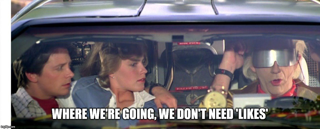 Where we're going we don't need roads... | WHERE WE'RE GOING, WE DON'T NEED 'LIKES' | image tagged in where we're going we don't need roads | made w/ Imgflip meme maker