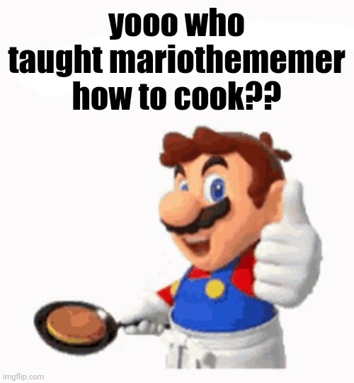 gordon ramsy | yooo who taught mariothememer how to cook?? | image tagged in gordon ramsy | made w/ Imgflip meme maker