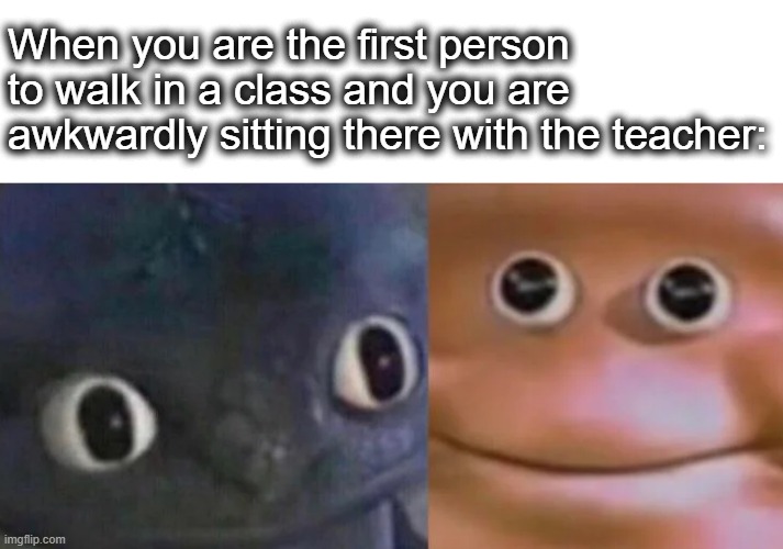 awkward... | When you are the first person to walk in a class and you are awkwardly sitting there with the teacher: | image tagged in awkward realization two faces,awkward,weird,teacher,school,lol | made w/ Imgflip meme maker