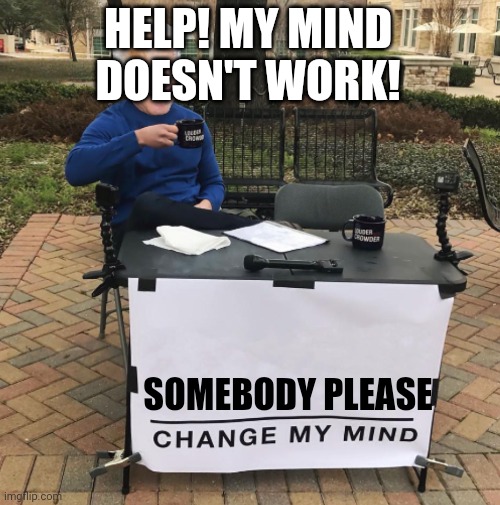 Change my mind Biden | HELP! MY MIND DOESN'T WORK! SOMEBODY PLEASE | image tagged in change my mind biden | made w/ Imgflip meme maker