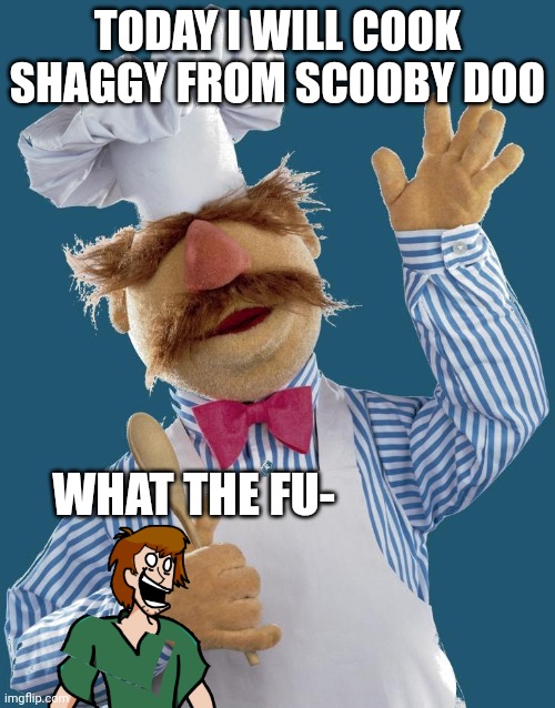 ...the...FU- | TODAY I WILL COOK SHAGGY FROM SCOOBY DOO; WHAT THE FU- | image tagged in swedish chef | made w/ Imgflip meme maker