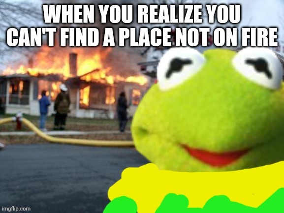 Test of the disaster Kermit template I made | WHEN YOU REALIZE YOU CAN'T FIND A PLACE NOT ON FIRE | image tagged in disaster kermit | made w/ Imgflip meme maker