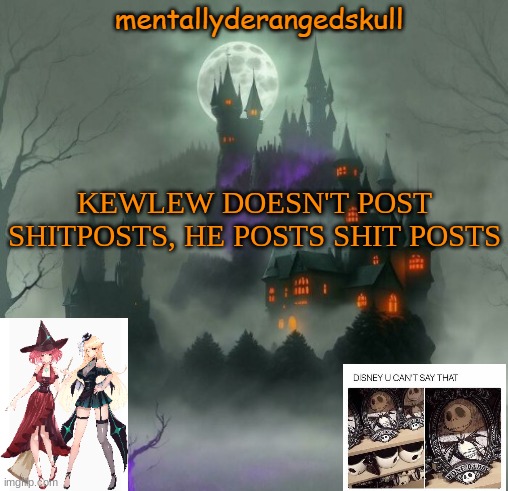 KEWLEW DOESN'T POST SHITPOSTS, HE POSTS SHIT POSTS | image tagged in mentallyderangedskull | made w/ Imgflip meme maker