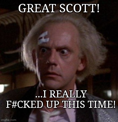Doc Brown | GREAT SCOTT! ...I REALLY F#CKED UP THIS TIME! | image tagged in doc brown | made w/ Imgflip meme maker