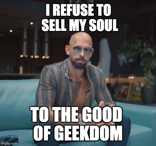 The Good Of Geekdom | I REFUSE TO 
SELL MY SOUL; TO THE GOOD 
OF GEEKDOM | image tagged in cobratate,andrewtate,nft,crypto,influencers | made w/ Imgflip meme maker