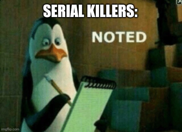 Penguin noted | SERIAL KILLERS: | image tagged in penguin noted | made w/ Imgflip meme maker