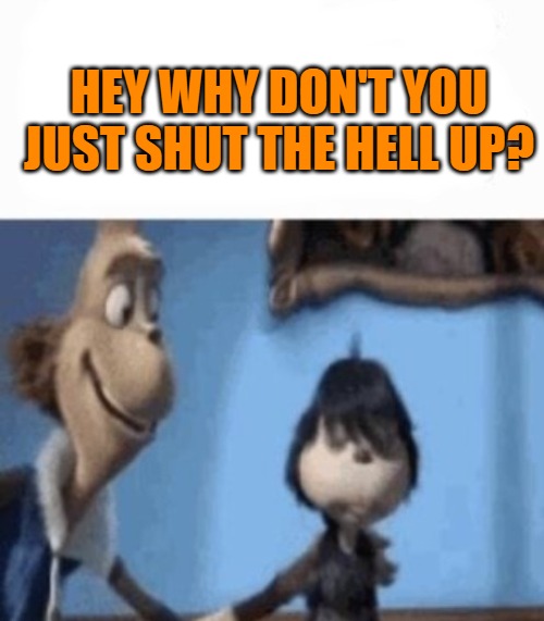 HEY WHY DON'T YOU JUST SHUT THE HELL UP? | image tagged in hey buddy | made w/ Imgflip meme maker
