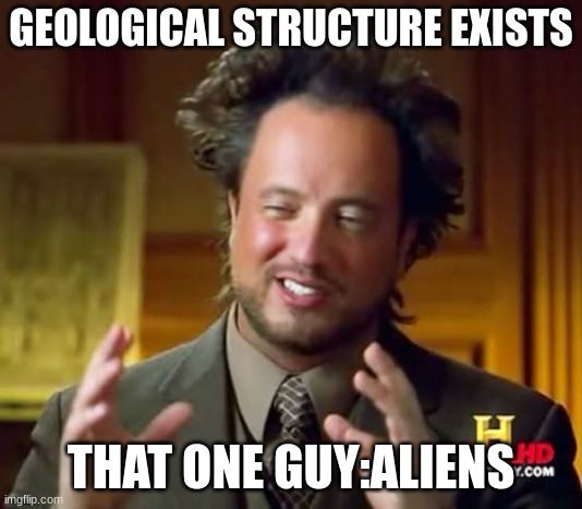 They think everything was made by aliens | GEOLOGICAL STRUCTURE EXISTS; THAT ONE GUY:ALIENS | image tagged in memes,ancient aliens | made w/ Imgflip meme maker