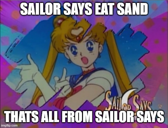 another version of consider the following eat sand | SAILOR SAYS EAT SAND; THATS ALL FROM SAILOR SAYS | image tagged in sailor moon says,memes,consider the following | made w/ Imgflip meme maker