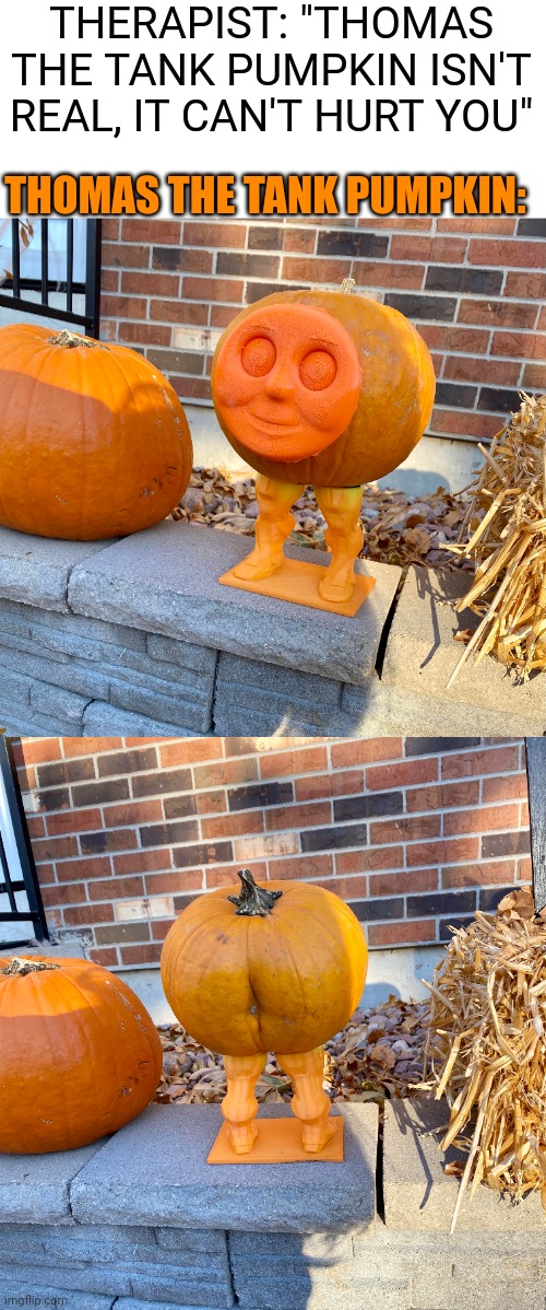 HE MIGHT FART ON YOU | THERAPIST: "THOMAS THE TANK PUMPKIN ISN'T REAL, IT CAN'T HURT YOU"; THOMAS THE TANK PUMPKIN: | image tagged in thomas the tank engine,pumpkin,cursed image,spooktober | made w/ Imgflip meme maker