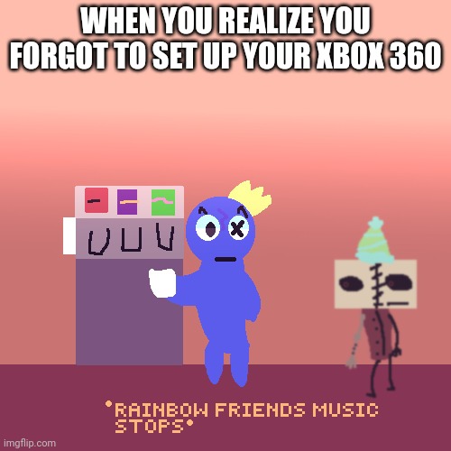 Totally real | WHEN YOU REALIZE YOU FORGOT TO SET UP YOUR XBOX 360 | image tagged in rainbow friends music stops | made w/ Imgflip meme maker