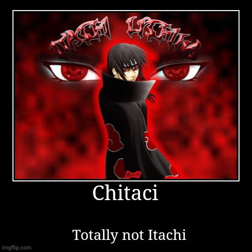 Chitaci | Totally not Itachi | image tagged in funny,demotivationals | made w/ Imgflip demotivational maker