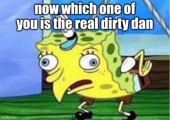 Mocking Spongebob Meme | now which one of you is the real dirty dan | image tagged in memes,mocking spongebob | made w/ Imgflip meme maker