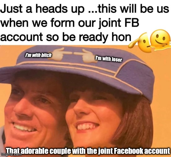 The lovely couple | I'm with bitch; I'm with loser; That adorable couple with the joint Facebook account | image tagged in funny | made w/ Imgflip meme maker