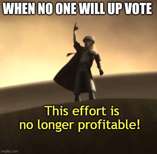 This Effort Is No Longer Profitable! | WHEN NO ONE WILL UP VOTE | image tagged in this effort is no longer profitable | made w/ Imgflip meme maker