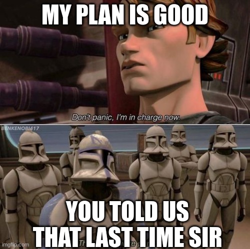 Don't panic Anakin | MY PLAN IS GOOD; YOU TOLD US THAT LAST TIME SIR | image tagged in don't panic anakin | made w/ Imgflip meme maker