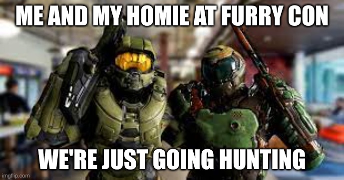Me and my homie | ME AND MY HOMIE AT FURRY CON; WE'RE JUST GOING HUNTING | image tagged in same outfit | made w/ Imgflip meme maker