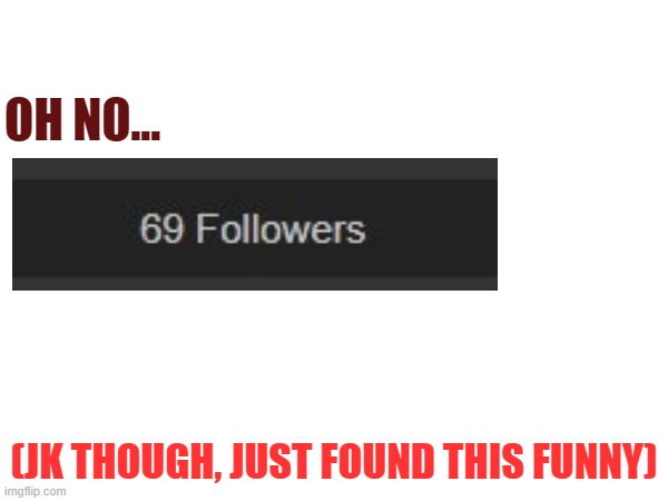 Heh | OH NO... (JK THOUGH, JUST FOUND THIS FUNNY) | made w/ Imgflip meme maker