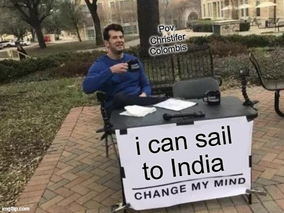 chris | Pov
Christifer Colombis; i can sail to India | image tagged in memes,change my mind | made w/ Imgflip meme maker