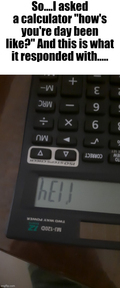 Sad calculator | So....I asked a calculator "how's you're day been like?" And this is what it responded with..... | image tagged in calculators,hahah,lol | made w/ Imgflip meme maker