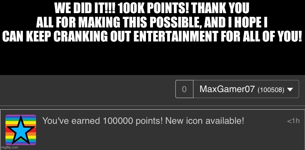 We did it! | WE DID IT!!! 100K POINTS! THANK YOU ALL FOR MAKING THIS POSSIBLE, AND I HOPE I CAN KEEP CRANKING OUT ENTERTAINMENT FOR ALL OF YOU! | image tagged in we did it boys,thank you,imgflip points,100k points | made w/ Imgflip meme maker