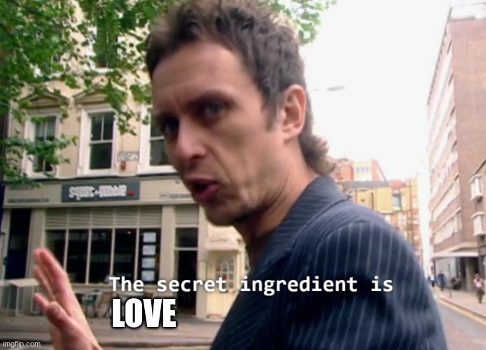 The secret ingredient is x | LOVE | image tagged in the secret ingredient is x | made w/ Imgflip meme maker