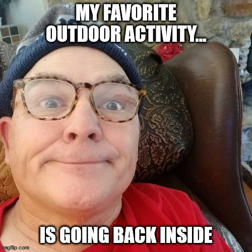 durl earl | MY FAVORITE OUTDOOR ACTIVITY... IS GOING BACK INSIDE | image tagged in durl earl | made w/ Imgflip meme maker