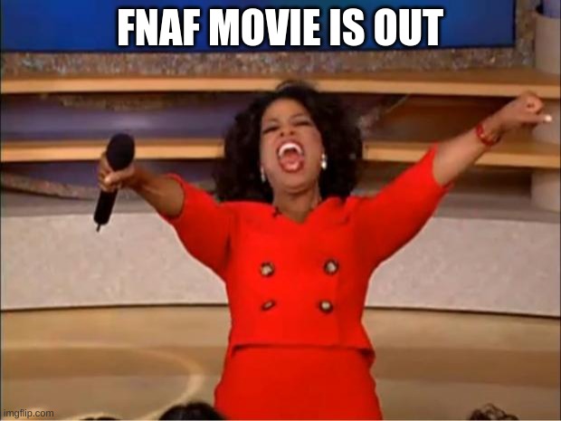 har, har, har har, har, har har har har har | FNAF MOVIE IS OUT | image tagged in memes,oprah you get a | made w/ Imgflip meme maker