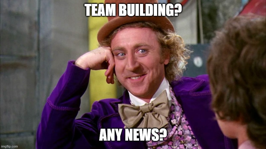 TEAM BUILDING? ANY NEWS? | made w/ Imgflip meme maker