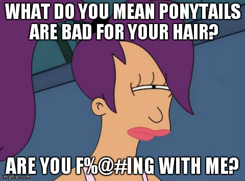 Futurama Leela Meme | WHAT DO YOU MEAN PONYTAILS ARE BAD FOR YOUR HAIR? ARE YOU F%@#ING WITH ME? | image tagged in memes,futurama leela | made w/ Imgflip meme maker