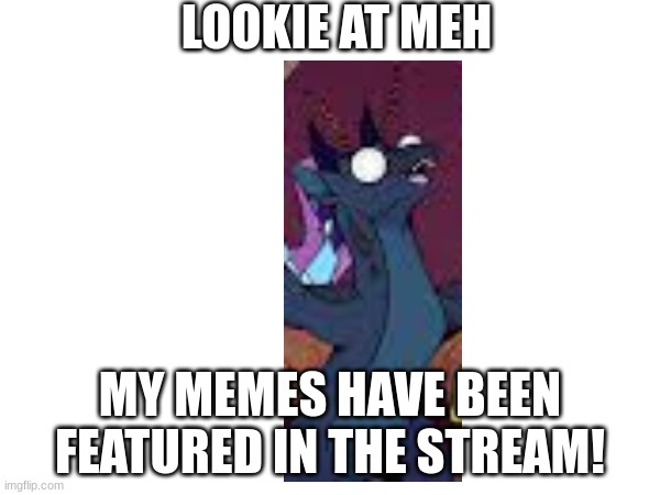 Lookie!!!!!!!!!! | LOOKIE AT MEH; MY MEMES HAVE BEEN FEATURED IN THE STREAM! | made w/ Imgflip meme maker