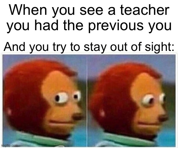 uhhh | When you see a teacher you had the previous you; And you try to stay out of sight: | image tagged in memes,monkey puppet | made w/ Imgflip meme maker