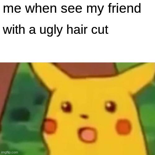 Surprised Pikachu Meme | me when see my friend; with a ugly hair cut | image tagged in memes,surprised pikachu | made w/ Imgflip meme maker
