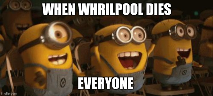 WOOO | WHEN WHRILPOOL DIES; EVERYONE | image tagged in cheering minions | made w/ Imgflip meme maker