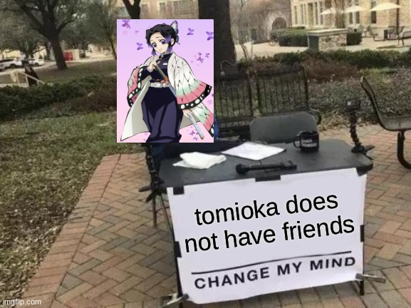 Change My Mind Meme | tomioka does not have friends | image tagged in memes,change my mind | made w/ Imgflip meme maker