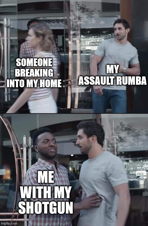 black guy stopping | MY ASSAULT RUMBA; SOMEONE BREAKING INTO MY HOME; ME WITH MY SHOTGUN | image tagged in black guy stopping | made w/ Imgflip meme maker