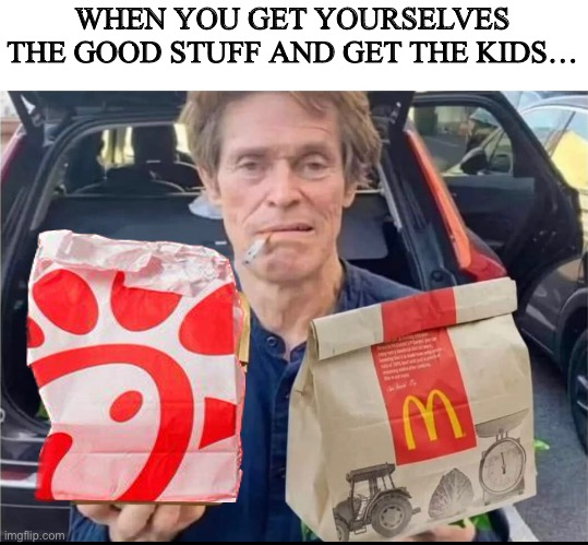 WHEN YOU GET YOURSELVES THE GOOD STUFF AND GET THE KIDS… | image tagged in fun | made w/ Imgflip meme maker