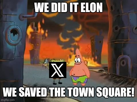 It's been a freakin' year since the muskrat bought the platform. And I still despise that new logo. | WE DID IT ELON; WE SAVED THE TOWN SQUARE! | image tagged in we did it patrick we saved the city,we did it patrick,spongebob,twitter,elon musk,memes | made w/ Imgflip meme maker