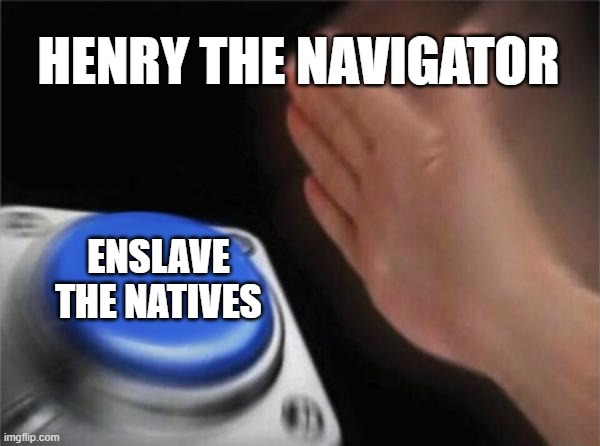 explores meme | HENRY THE NAVIGATOR; ENSLAVE THE NATIVES | image tagged in memes,blank nut button | made w/ Imgflip meme maker